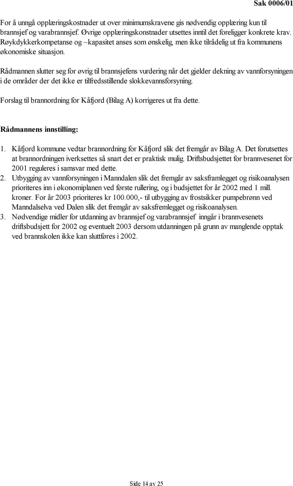 Rådmannen slutter seg for øvrig til brannsjefens vurdering når det gjelder dekning av vannforsyningen i de områder der det ikke er tilfredsstillende slokkevannsforsyning.