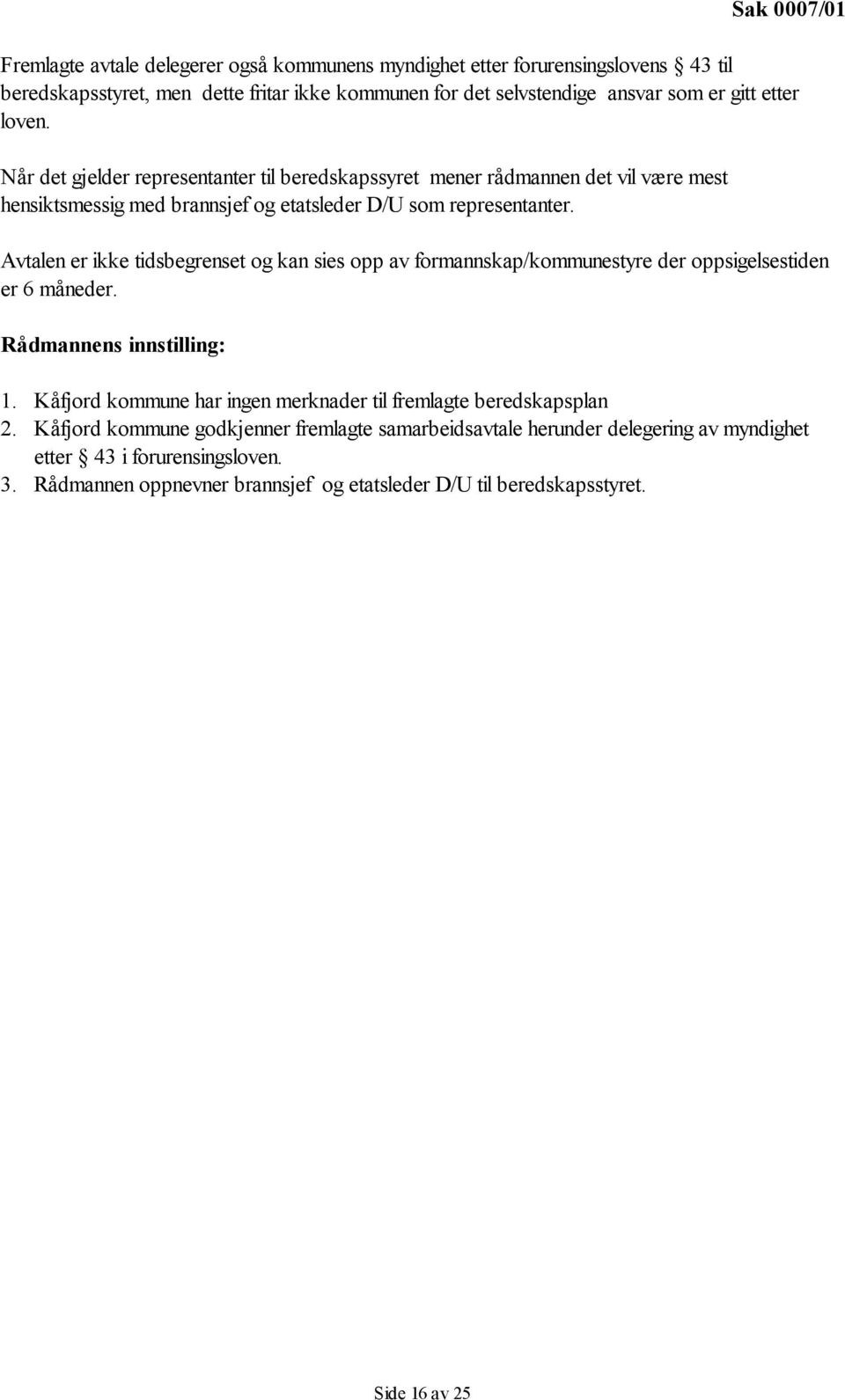 Avtalen er ikke tidsbegrenset og kan sies opp av formannskap/kommunestyre der oppsigelsestiden er 6 måneder. Rådmannens innstilling: 1.