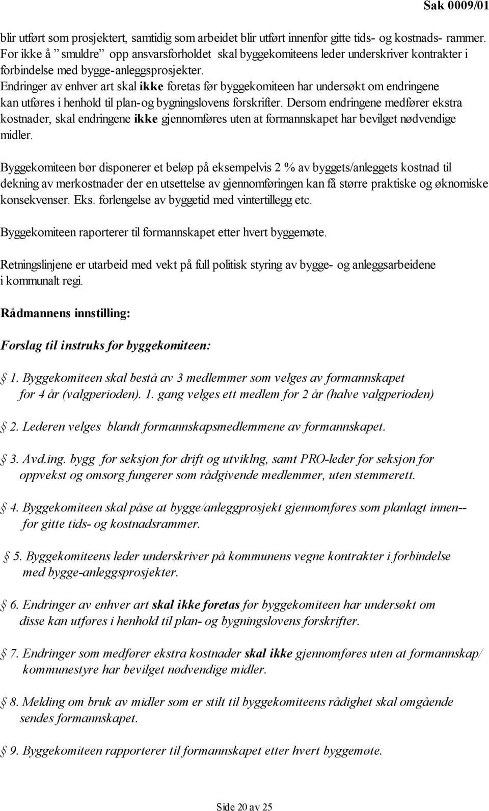 Endringer av enhver art skal ikke foretas før byggekomiteen har undersøkt om endringene kan utføres i henhold til plan-og bygningslovens forskrifter.