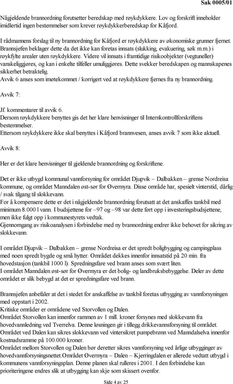 Videre vil innsats i framtidige risikoobjekter (vegtuneller) vanskeliggjøres, og kan i enkelte tilfeller umuliggjøres. Dette svekker beredskapen og mannskapenes sikkerhet betraktelig.