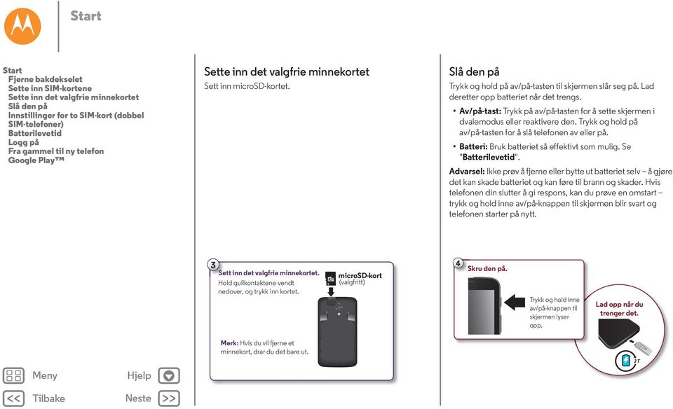 Av/på-tast: Trykk på av/på-tasten for å sette skjermen i dvalemodus eller reaktivere den. Trykk og hold på av/på-tasten for å slå telefonen av eller på. Batteri: Bruk batteriet så effektivt som mulig.