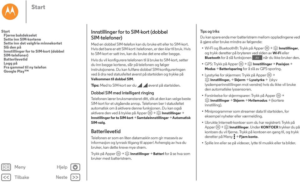 Hvis to SIM-kort er satt inn, kan du bruke det ene eller begge. Hvis du vil konfigurere telefonen til å bruke to SIM-kort, setter du inn begge kortene, slår på telefonen og følger instruksjonene.