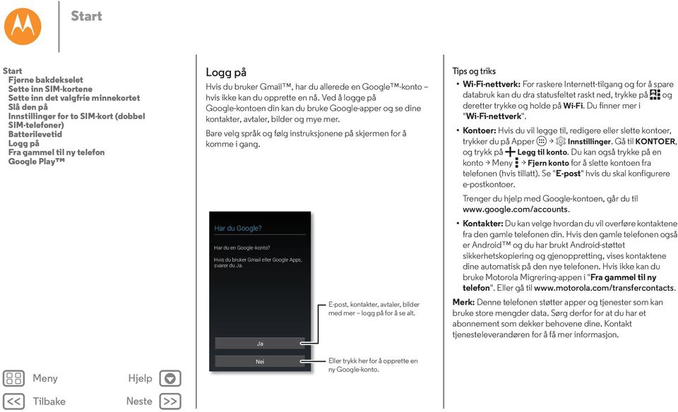 Ved å logge på Google-kontoen din kan du bruke Google-apper og se dine kontakter, avtaler, bilder og mye mer. Bare velg språk og følg instruksjonene på skjermen for å komme i gang. Har du Google?