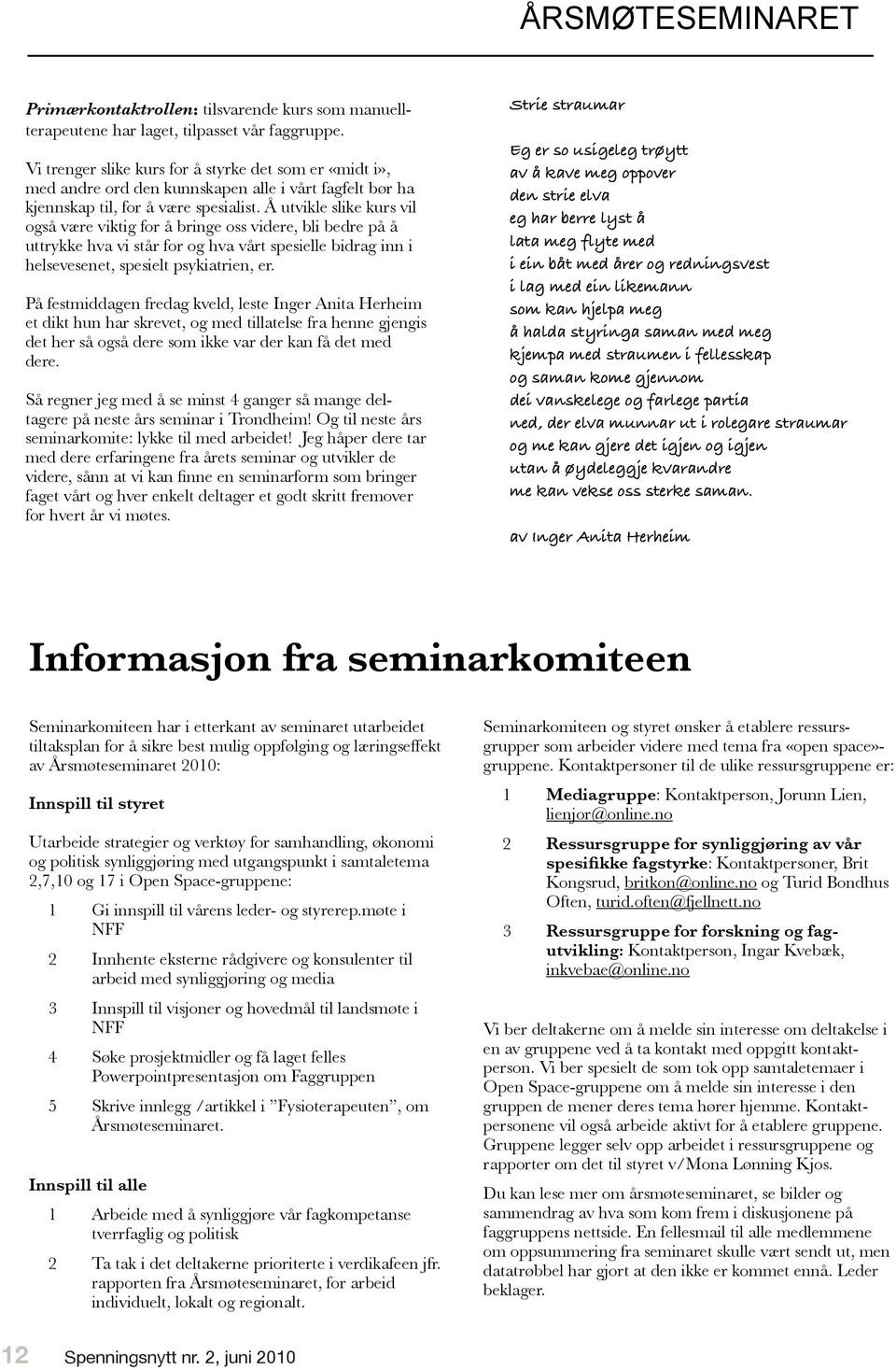 Å utvikle slike kurs vil også være viktig for å bringe oss videre, bli bedre på å uttrykke hva vi står for og hva vårt spesielle bidrag inn i helsevesenet, spesielt psykiatrien, er.