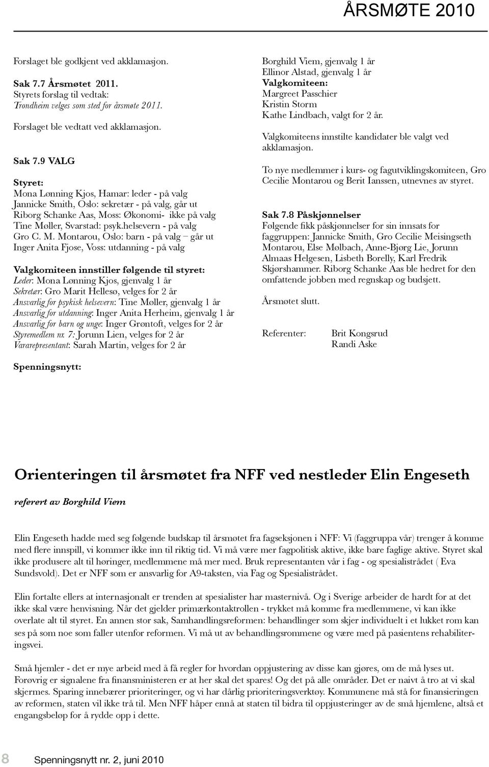 9 VALG Styret: Mona Lønning Kjos, Hamar: leder - på valg Jannicke Smith, Oslo: sekretær - på valg, går ut Riborg Schanke Aas, Moss: Økonomi- ikke på valg Tine Møller, Svarstad: psyk.