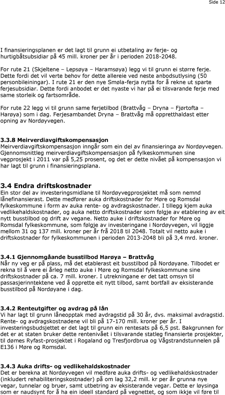 I rute 21 er den nye Smøla-ferja nytta for å rekne ut sparte ferjesubsidiar. Dette fordi anbodet er det nyaste vi har på ei tilsvarande ferje med same storleik og fartsområde.