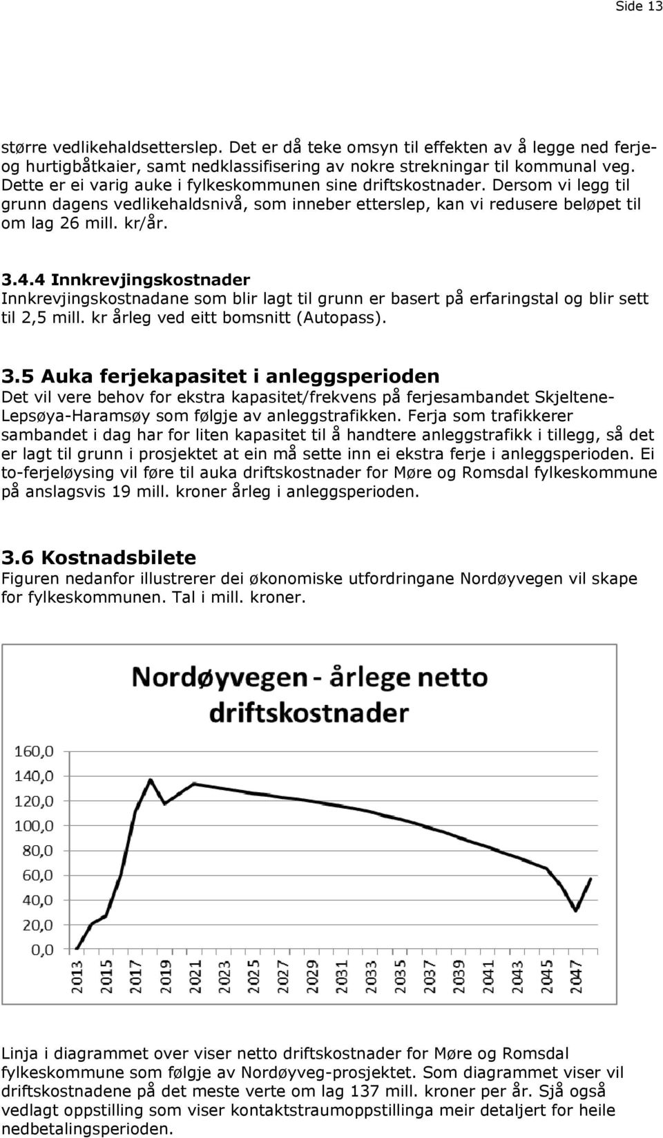 4 Innkrevjingskostnader Innkrevjingskostnadane som blir lagt til grunn er basert på erfaringstal og blir sett til 2,5 mill. kr årleg ved eitt bomsnitt (Autopass). 3.