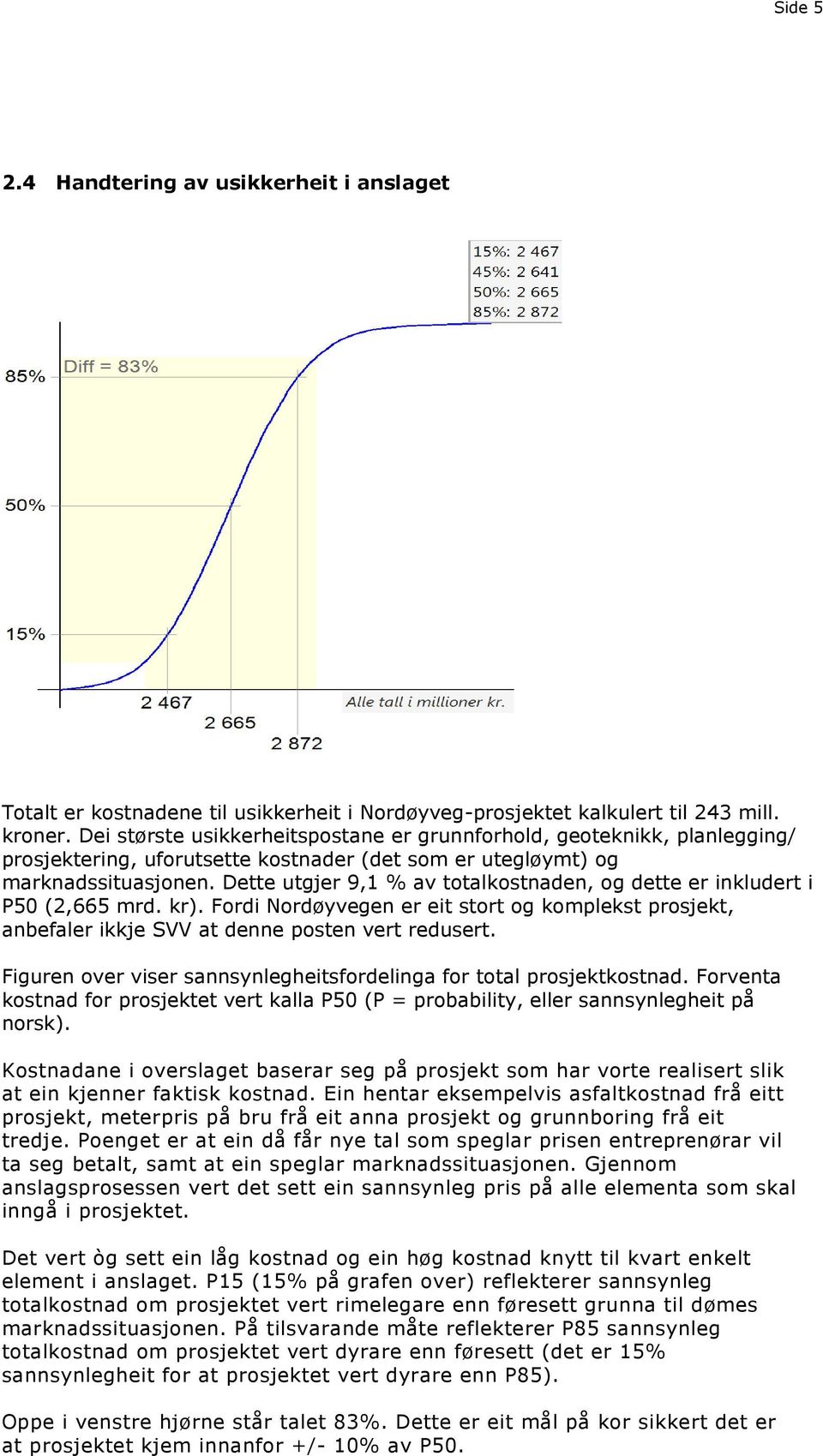 Dette utgjer 9,1 % av totalkostnaden, og dette er inkludert i P50 (2,665 mrd. kr). Fordi Nordøyvegen er eit stort og komplekst prosjekt, anbefaler ikkje SVV at denne posten vert redusert.