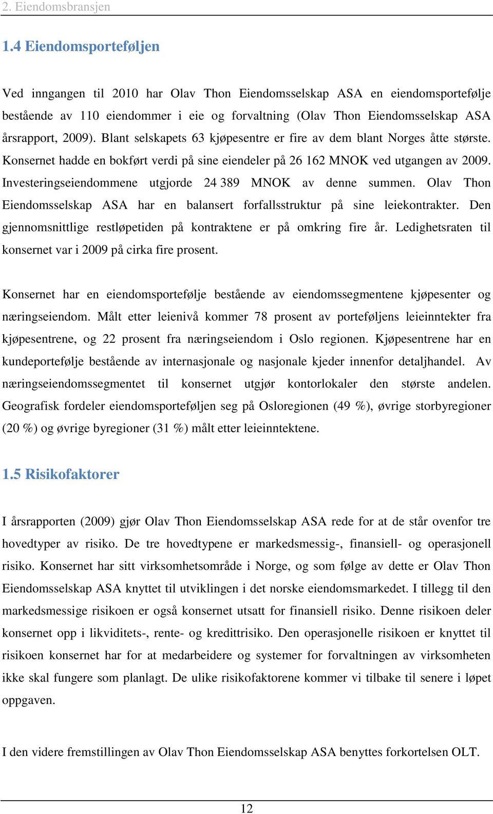 Blant selskapets 63 kjøpesentre er fire av dem blant Norges åtte største. Konsernet hadde en bokført verdi på sine eiendeler på 26 162 MNOK ved utgangen av 2009.