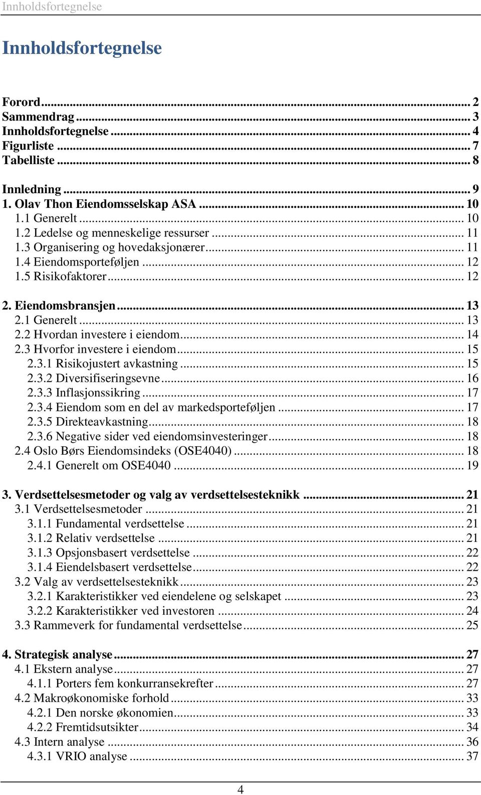 1 Generelt... 13 2.2 Hvordan investere i eiendom... 14 2.3 Hvorfor investere i eiendom... 15 2.3.1 Risikojustert avkastning... 15 2.3.2 Diversifiseringsevne... 16 2.3.3 Inflasjonssikring... 17 2.3.4 Eiendom som en del av markedsporteføljen.