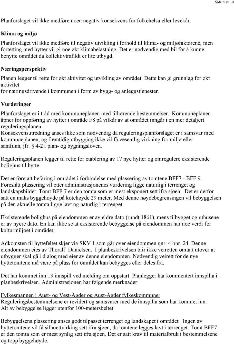 Det er nødvendig med bil for å kunne benytte området da kollektivtrafikk er lite utbygd. Næringsperspektiv Planen legger til rette for økt aktivitet og utvikling av området.