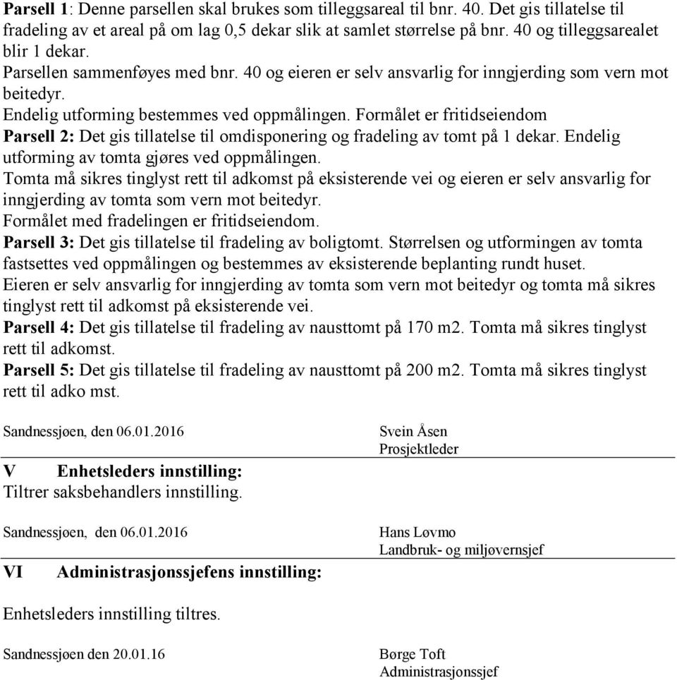 Formålet er fritidseiendom Parsell 2: Det gis tillatelse til omdisponering og fradeling av tomt på 1 dekar. Endelig utforming av tomta gjøres ved oppmålingen.