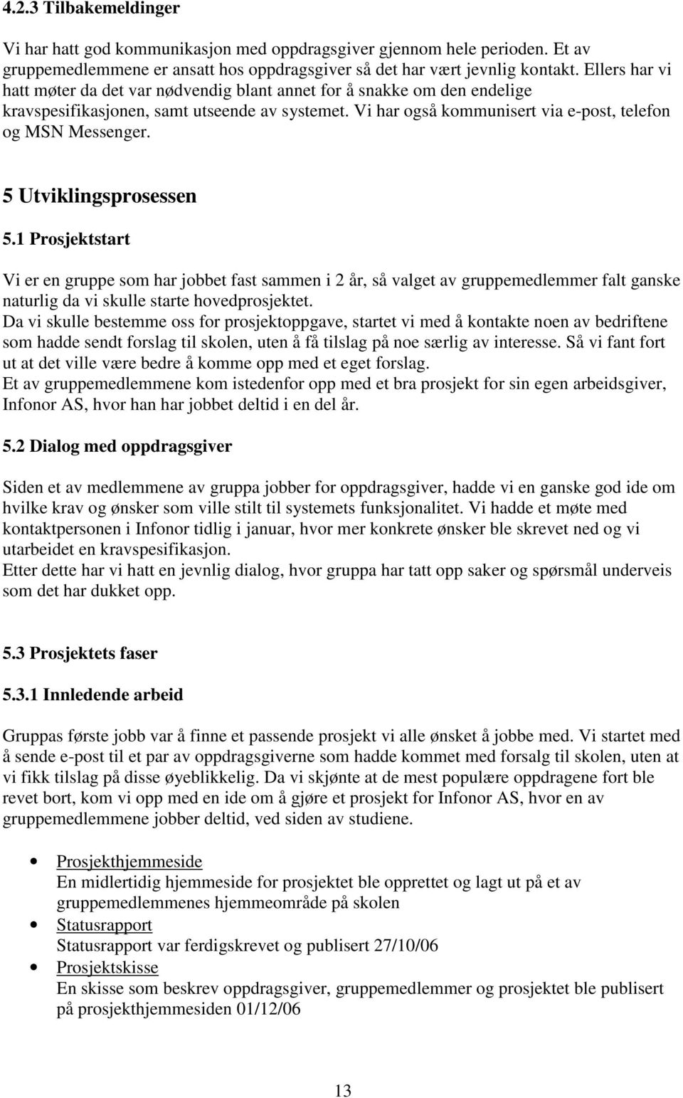 5 Utviklingsprosessen 5.1 Prosjektstart Vi er en gruppe som har jobbet fast sammen i 2 år, så valget av gruppemedlemmer falt ganske naturlig da vi skulle starte hovedprosjektet.