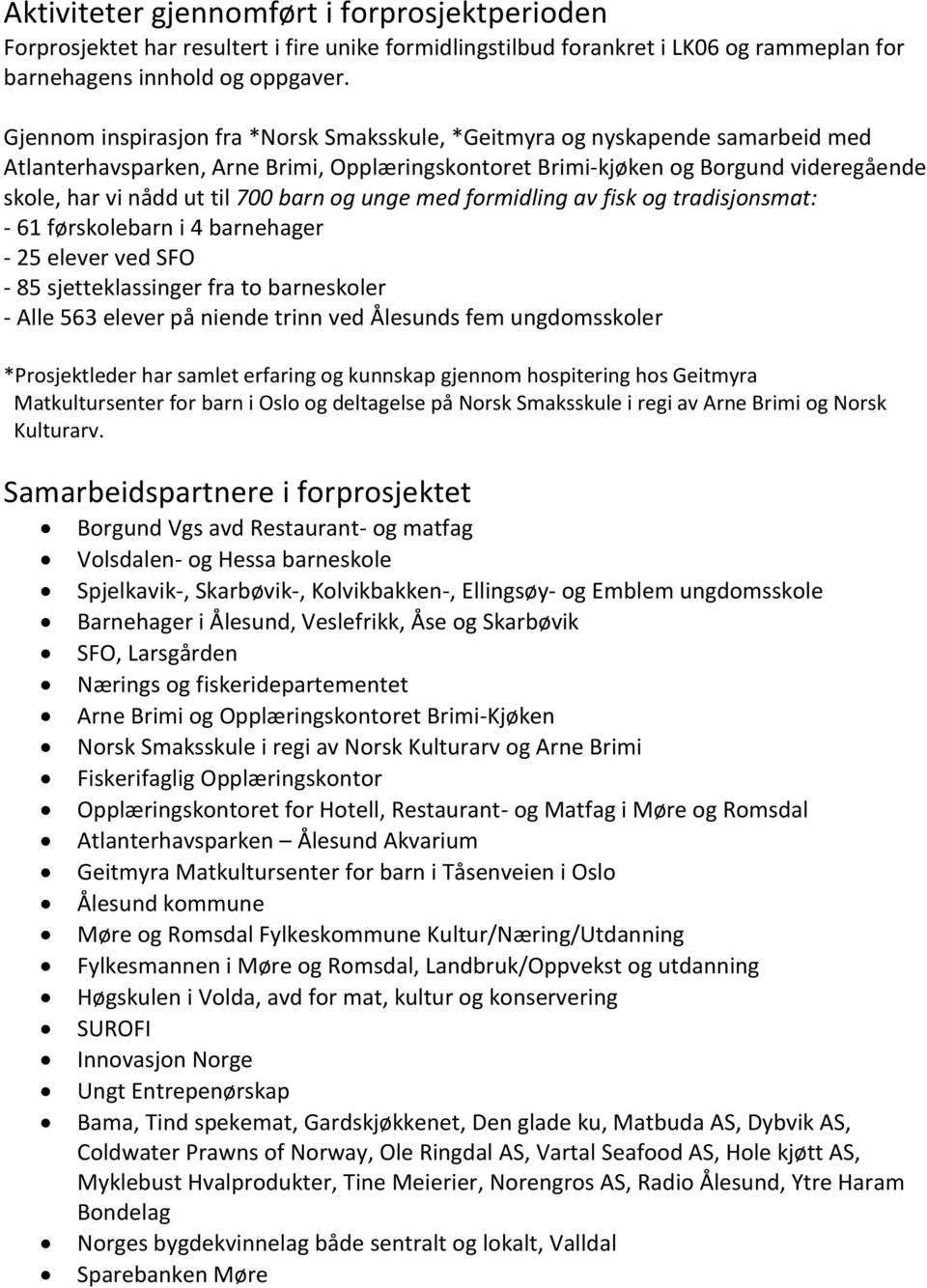 barn og unge med formidling av fisk og tradisjonsmat: - 61 førskolebarn i 4 barnehager - 25 elever ved SFO - 85 sjetteklassinger fra to barneskoler - Alle 563 elever på niende trinn ved Ålesunds fem