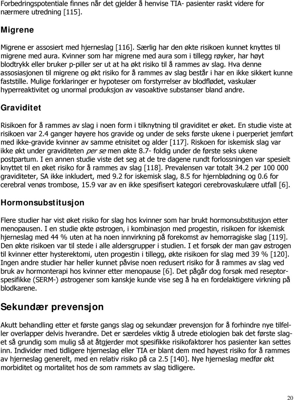 Kvinner som har migrene med aura som i tillegg røyker, har høyt blodtrykk eller bruker p-piller ser ut at ha økt risiko til å rammes av slag.