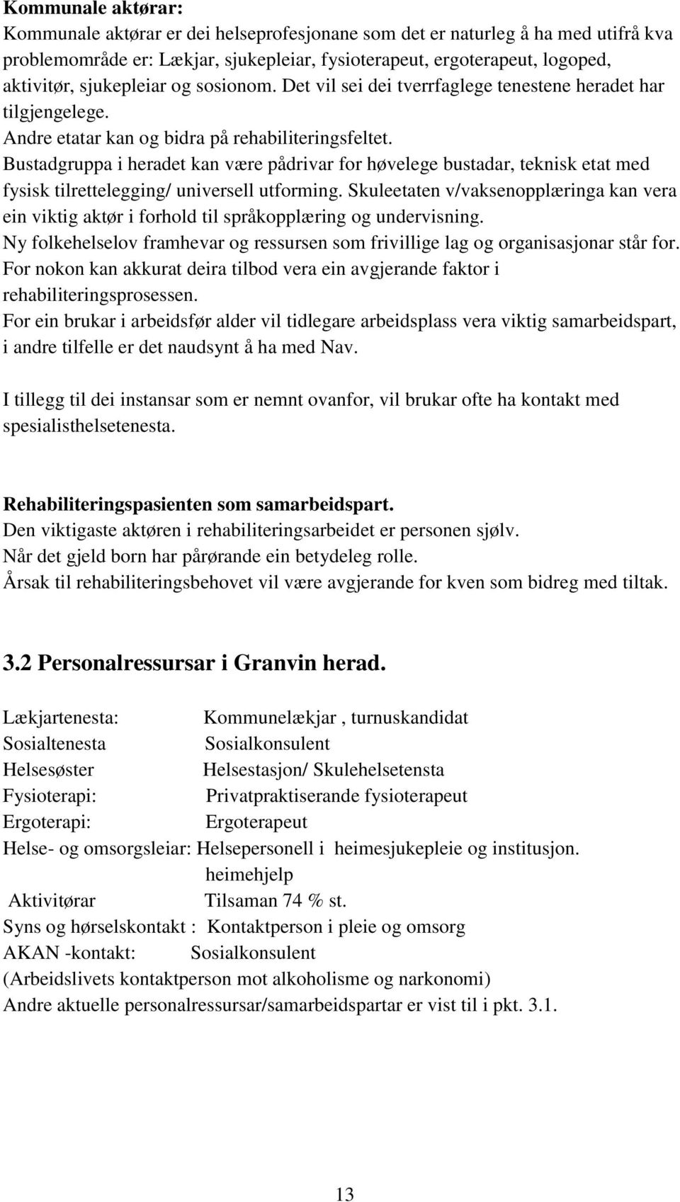 Bustadgruppa i heradet kan være pådrivar for høvelege bustadar, teknisk etat med fysisk tilrettelegging/ universell utforming.