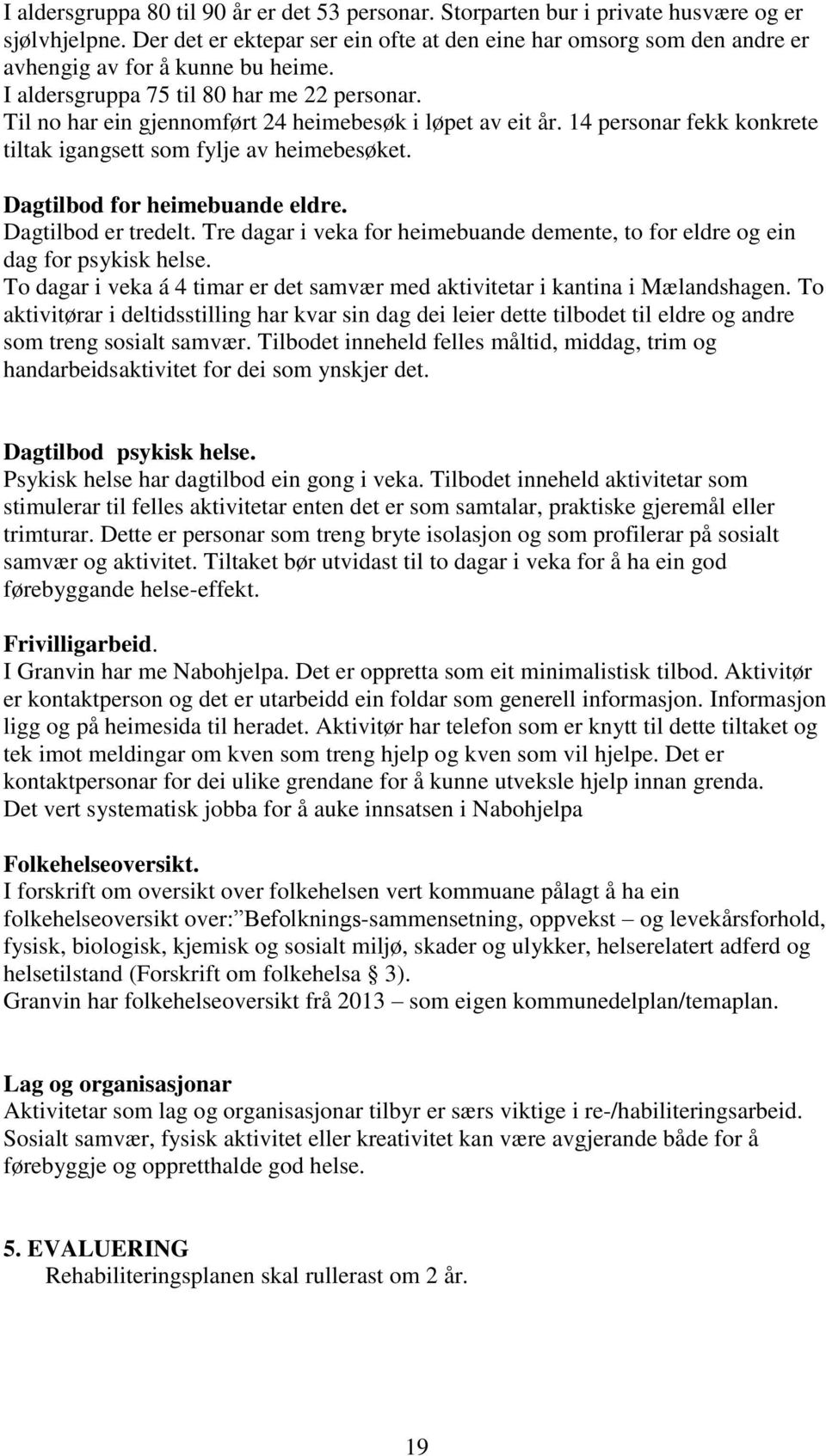 Til no har ein gjennomført 24 heimebesøk i løpet av eit år. 14 personar fekk konkrete tiltak igangsett som fylje av heimebesøket. Dagtilbod for heimebuande eldre. Dagtilbod er tredelt.