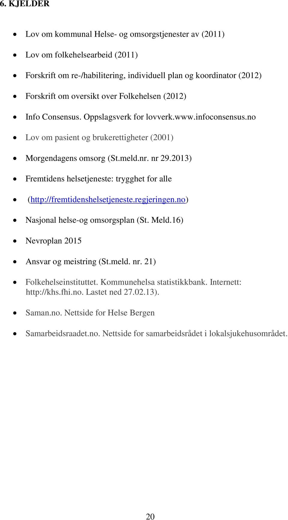 2013) Fremtidens helsetjeneste: trygghet for alle (http://fremtidenshelsetjeneste.regjeringen.no) Nasjonal helse-og omsorgsplan (St. Meld.16) Nevroplan 2015 Ansvar og meistring (St.meld. nr.