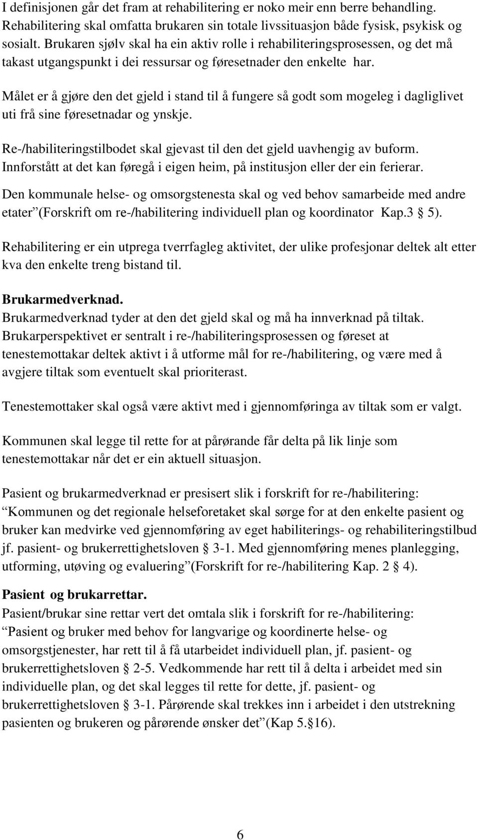 Målet er å gjøre den det gjeld i stand til å fungere så godt som mogeleg i dagliglivet uti frå sine føresetnadar og ynskje.