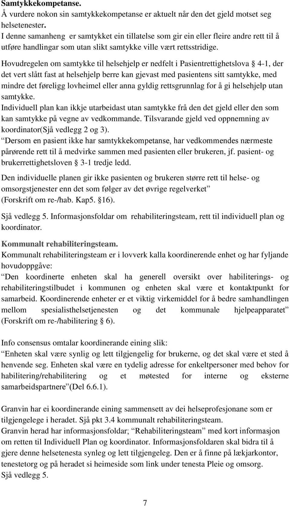 Hovudregelen om samtykke til helsehjelp er nedfelt i Pasientrettighetslova 4-1, der det vert slått fast at helsehjelp berre kan gjevast med pasientens sitt samtykke, med mindre det føreligg lovheimel