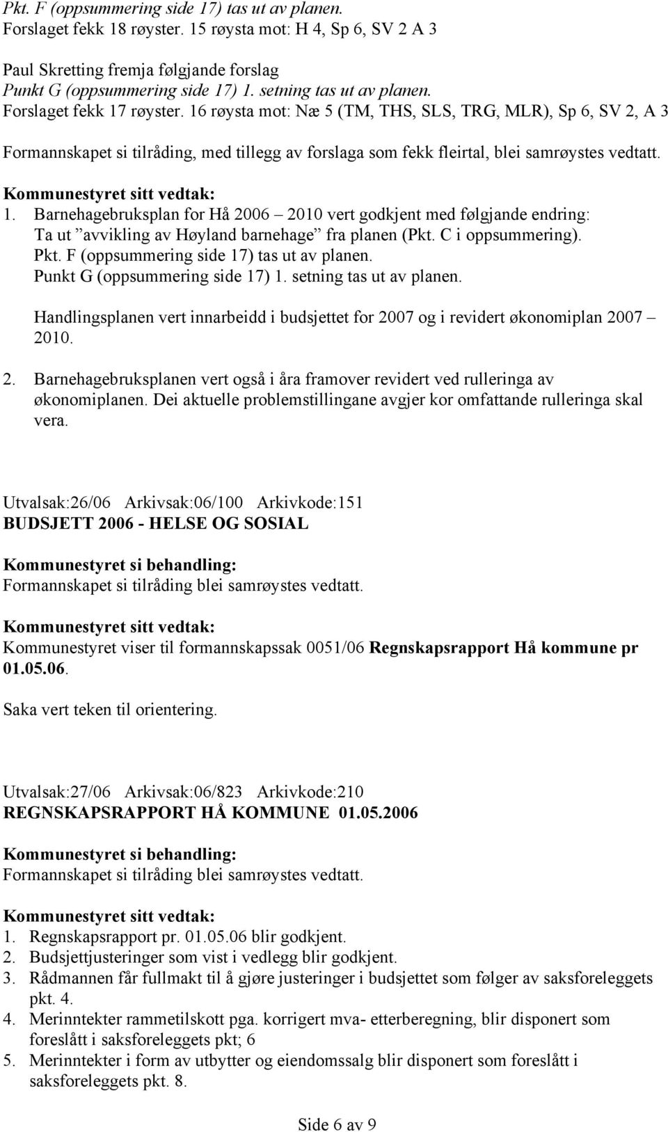 16 røysta mot: Næ 5 (TM, THS, SLS, TRG, MLR), Sp 6, SV 2, A 3 Formannskapet si tilråding, med tillegg av forslaga som fekk fleirtal, blei samrøystes vedtatt. 1.