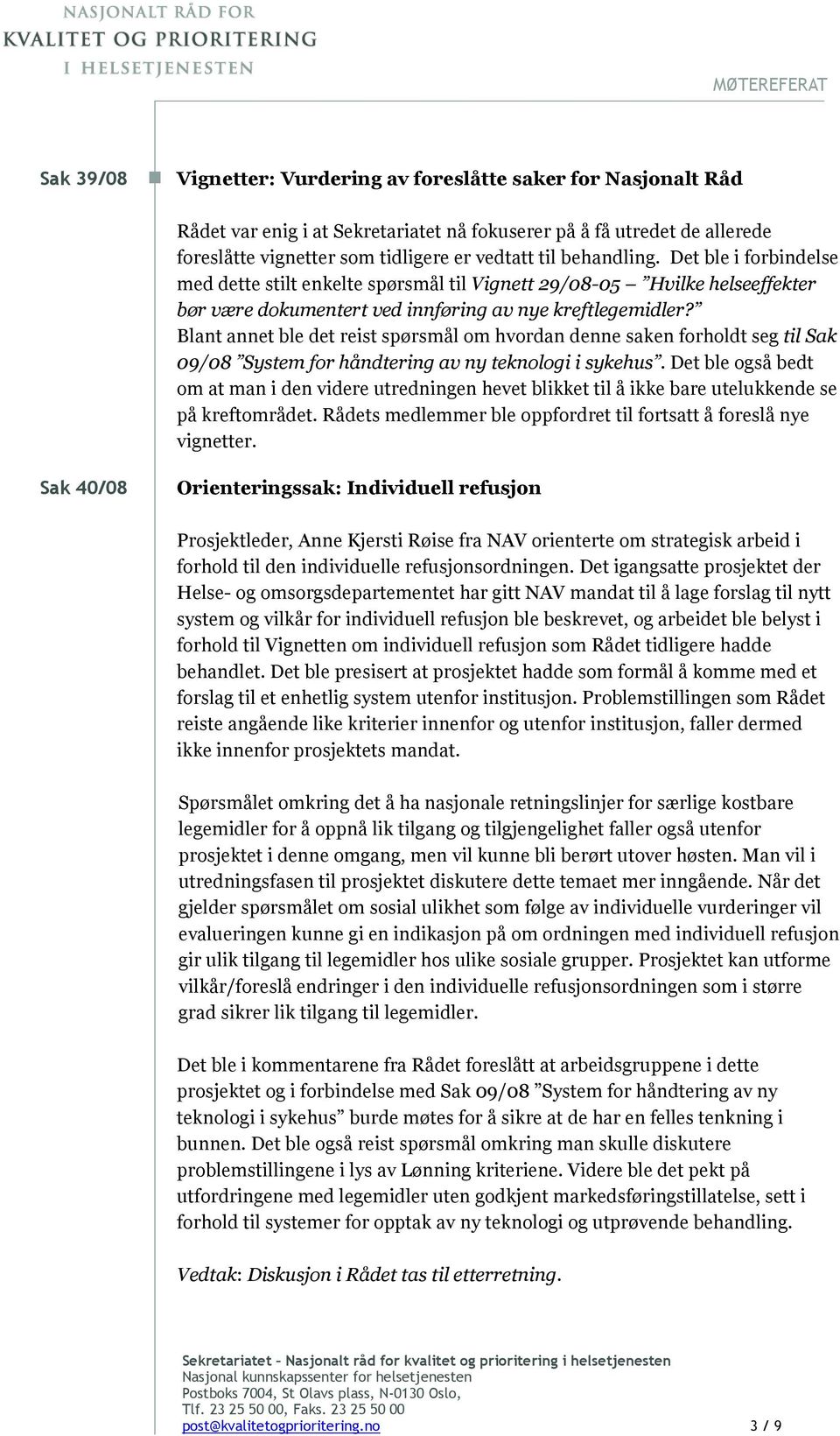 Blant annet ble det reist spørsmål om hvordan denne saken forholdt seg til Sak 09/08 System for håndtering av ny teknologi i sykehus.