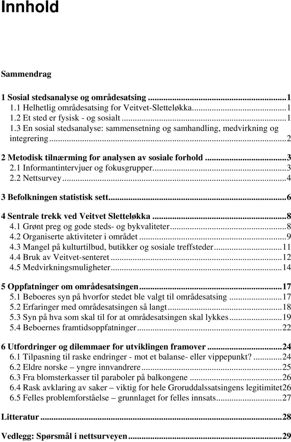 ..8 4.1 Grønt preg og gode steds- og bykvaliteter...8 4.2 Organiserte aktiviteter i området...9 4.3 Mangel på kulturtilbud, butikker og sosiale treffsteder...11 4.4 Bruk av Veitvet-senteret...12 4.