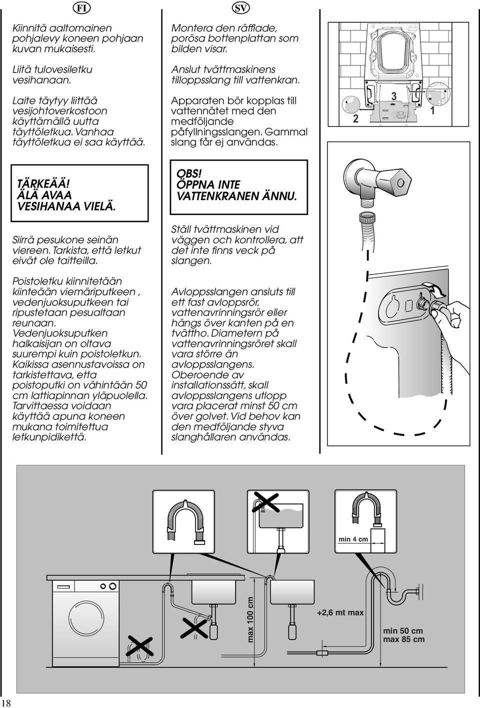 Apparaten bör kopplas till vattennätet med den medföljande påfyllningsslangen. Gammal slang får ej användas. TÄRKEÄÄ! ÄLÄ AVAA VESIHANAA VIELÄ. Siirrä pesukone seinän viereen.