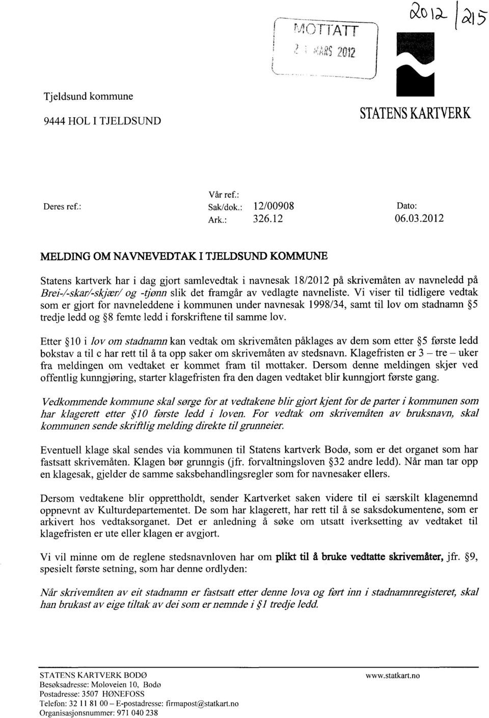 vedlagte navneliste. Vi viser til tidligere vedtak som er gjort for navneleddene i kommunen under navnesak 1998/34, samt til loy om stadnamn 5 tredje ledd og 8 femte ledd i forskriftene til samme lov.