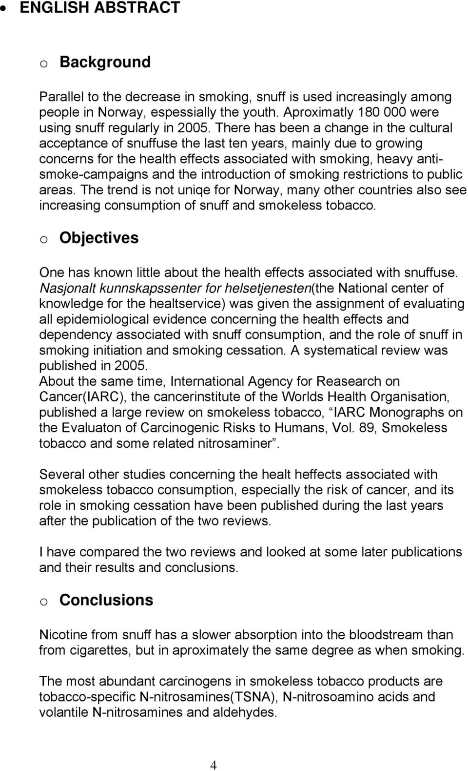 introduction of smoking restrictions to public areas. The trend is not uniqe for Norway, many other countries also see increasing consumption of snuff and smokeless tobacco.