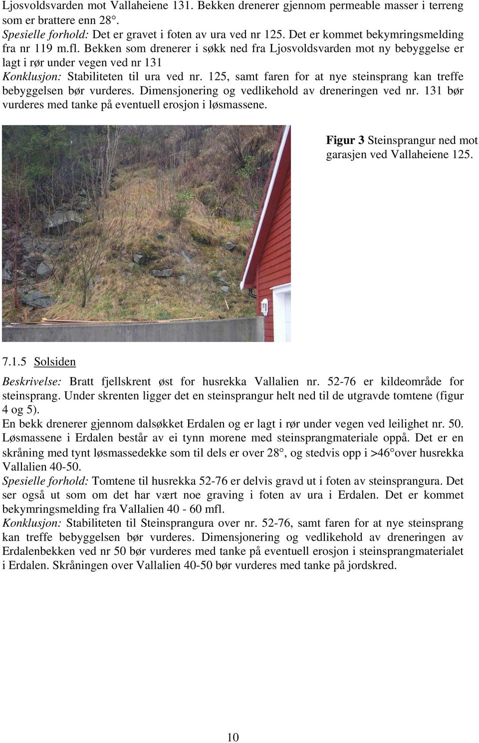 125, samt faren for at nye steinsprang kan treffe bebyggelsen bør vurderes. Dimensjonering og vedlikehold av dreneringen ved nr. 131 bør vurderes med tanke på eventuell erosjon i løsmassene.