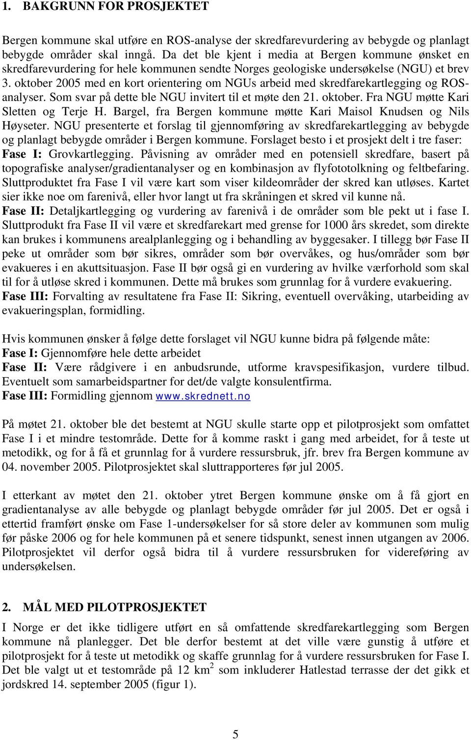 oktober 2005 med en kort orientering om NGUs arbeid med skredfarekartlegging og ROSanalyser. Som svar på dette ble NGU invitert til et møte den 21. oktober. Fra NGU møtte Kari Sletten og Terje H.