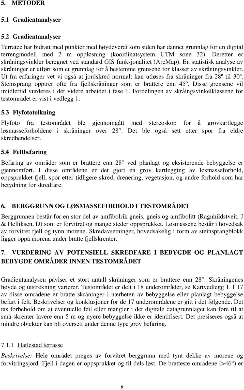 Deretter er skråningsvinkler beregnet ved standard GIS funksjonalitet (ArcMap). En statistisk analyse av skråninger er utført som et grunnlag for å bestemme grensene for klasser av skråningsvinkler.