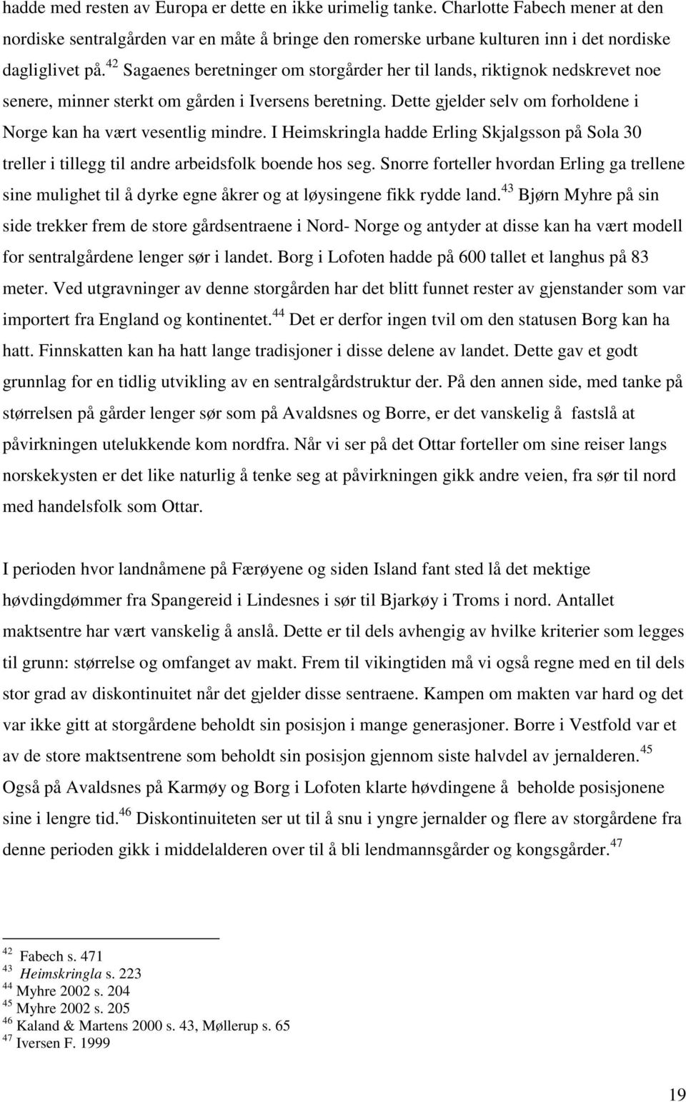 Dette gjelder selv om forholdene i Norge kan ha vært vesentlig mindre. I Heimskringla hadde Erling Skjalgsson på Sola 30 treller i tillegg til andre arbeidsfolk boende hos seg.