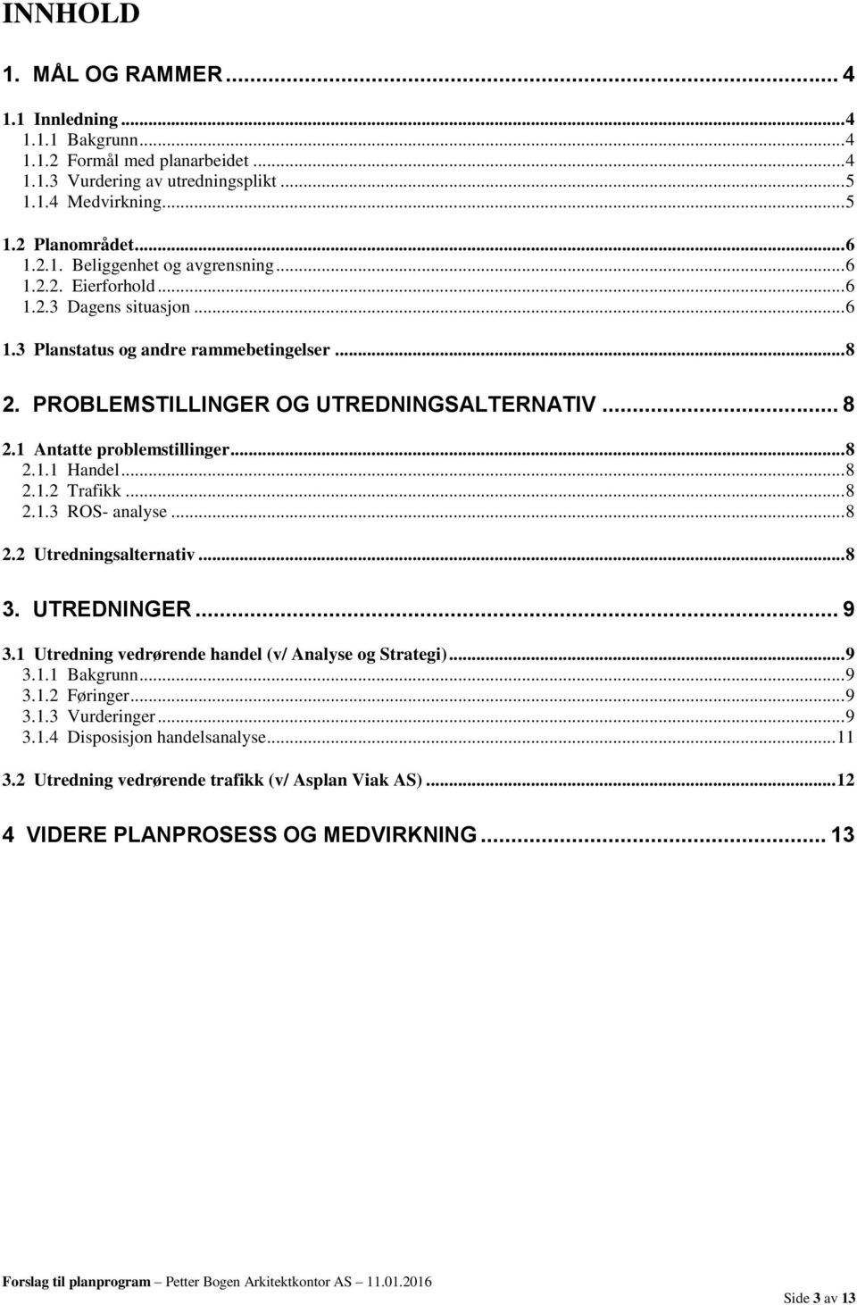 .. 8 2.1.2 Trafikk... 8 2.1.3 ROS- analyse... 8 2.2 Utredningsalternativ... 8 3. UTREDNINGER... 9 3.1 Utredning vedrørende handel (v/ Analyse og Strategi)... 9 3.1.1 Bakgrunn... 9 3.1.2 Føringer... 9 3.1.3 Vurderinger.