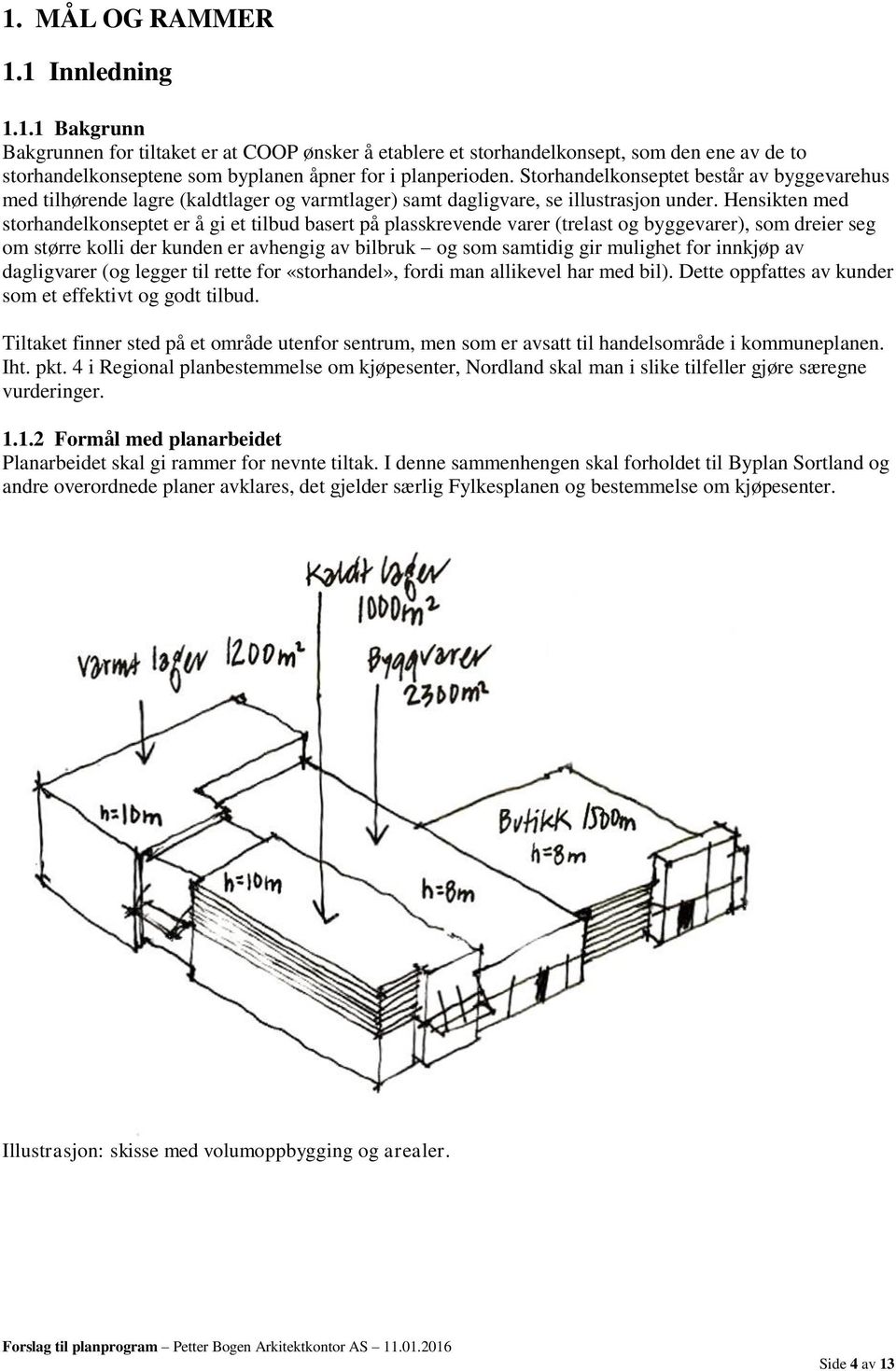 Hensikten med storhandelkonseptet er å gi et tilbud basert på plasskrevende varer (trelast og byggevarer), som dreier seg om større kolli der kunden er avhengig av bilbruk og som samtidig gir