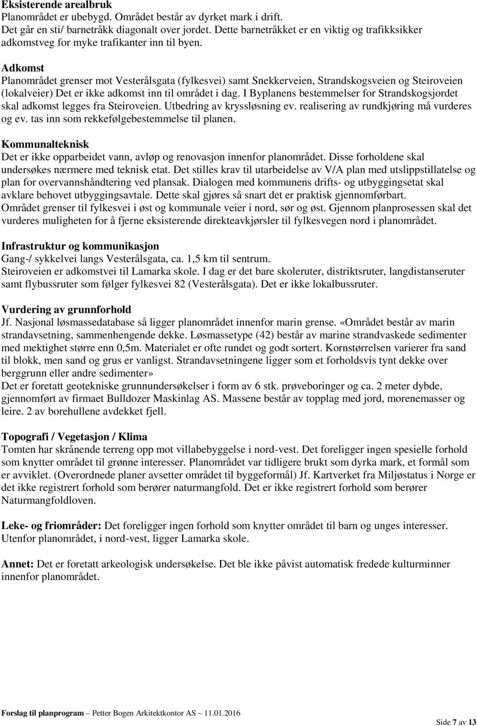 Adkomst Planområdet grenser mot Vesterålsgata (fylkesvei) samt Snekkerveien, Strandskogsveien og Steiroveien (lokalveier) Det er ikke adkomst inn til området i dag.