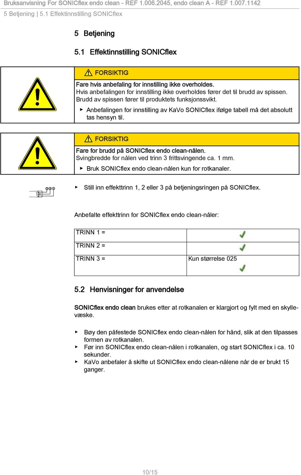 Anbefalingen for innstilling av KaVo SONICflex ifølge tabell må det absolutt tas hensyn til. Fare for brudd på SONICflex endo clean-nålen. Svingbredde for nålen ved trinn 3 frittsvingende ca. 1 mm.