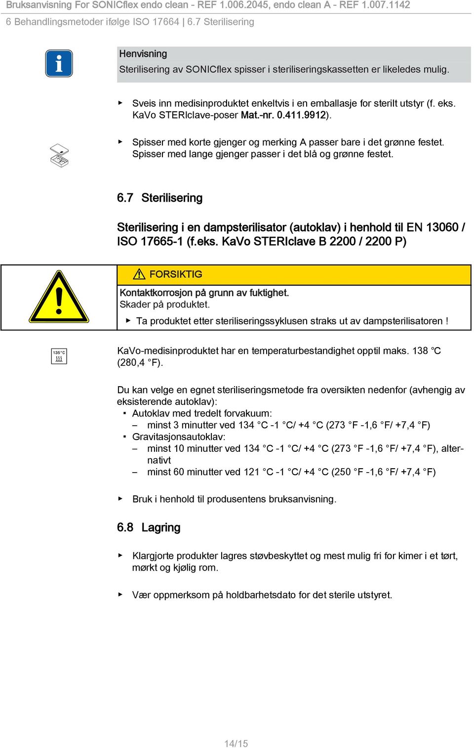 Spisser med lange gjenger passer i det blå og grønne festet. 6.7 Sterilisering Sterilisering i en dampsterilisator (autoklav) i henhold til EN 13060 / ISO 17665-1 (f.eks.