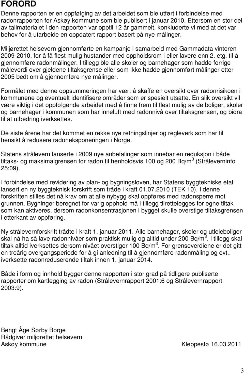 Miljørettet helsevern gjennomførte en kampanje i samarbeid med Gammadata vinteren 2009-2010, for å få flest mulig hustander med oppholdsrom i eller lavere enn 2. etg. til å gjennomføre radonmålinger.