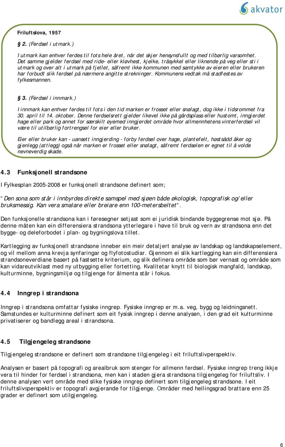 brukeren har forbudt slik ferdsel på nærmere angitte strekninger. Kommunens vedtak må stadfestes av fylkesmannen. 3. (Ferdsel i innmark.