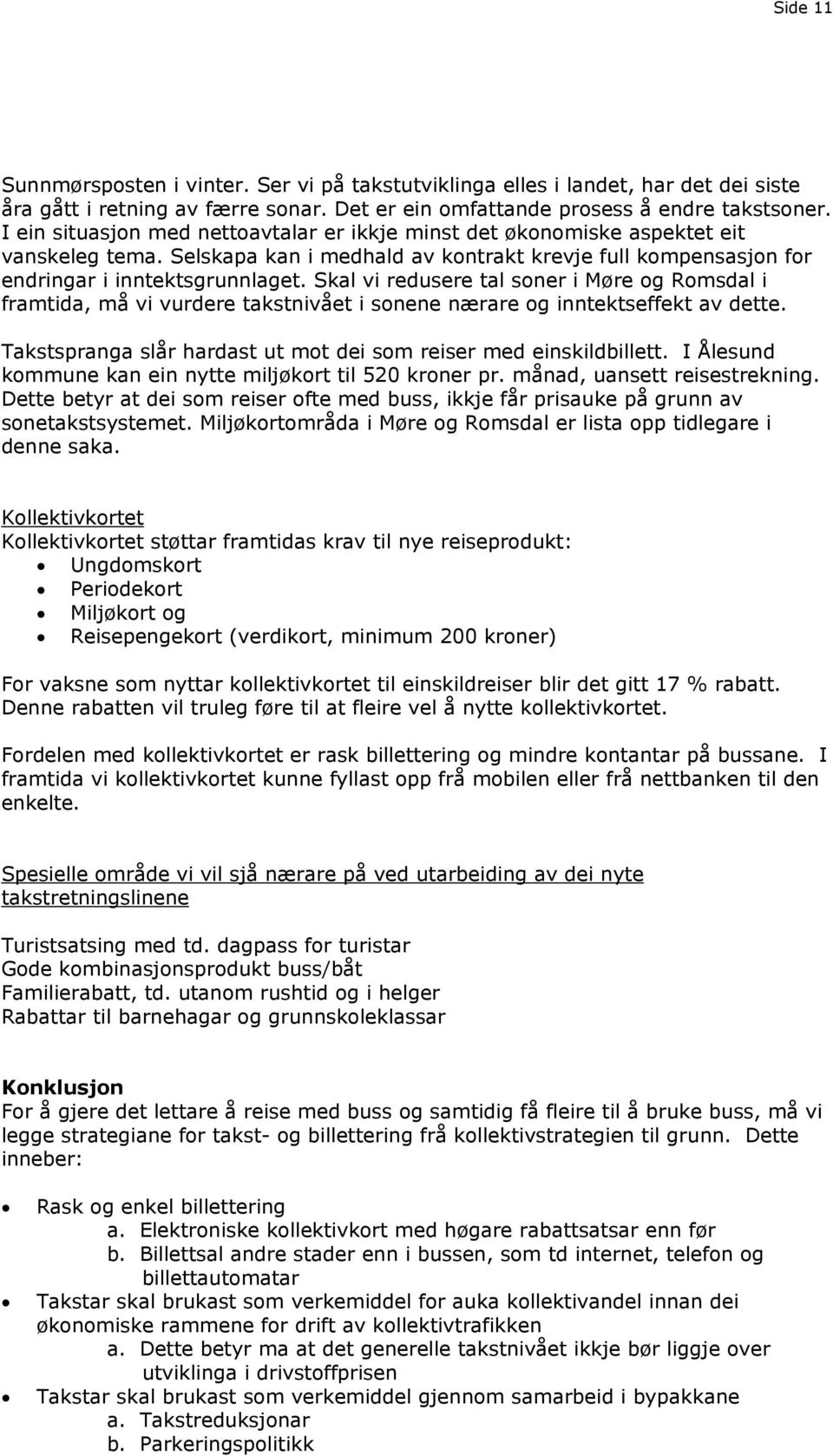 Skal vi redusere tal soner i Møre og Romsdal i framtida, må vi vurdere takstnivået i sonene nærare og inntektseffekt av dette. Takstspranga slår hardast ut mot dei som reiser med einskildbillett.