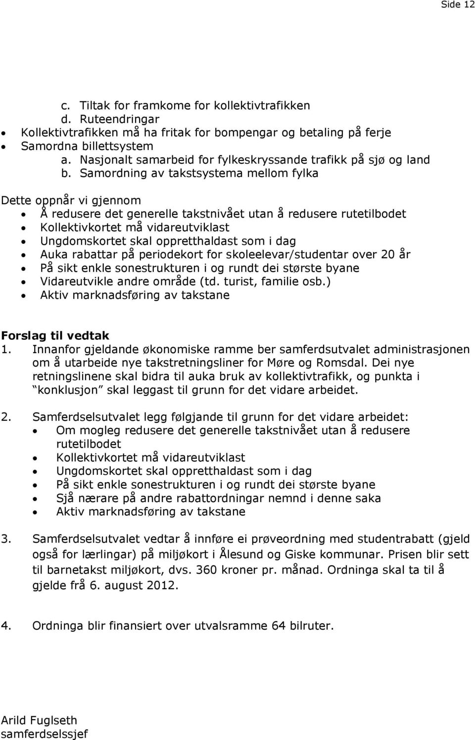 Samordning av takstsystema mellom fylka Dette oppnår vi gjennom Å redusere det generelle takstnivået utan å redusere rutetilbodet Kollektivkortet må vidareutviklast Ungdomskortet skal oppretthaldast