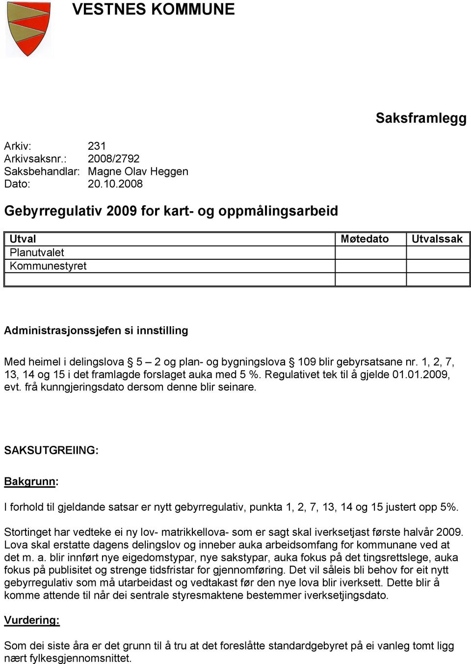 109 blir gebyrsatsane nr. 1, 2, 7, 13, 14 og 15 i det framlagde forslaget auka med 5 %. Regulativet tek til å gjelde 01.01.2009, evt. frå kunngjeringsdato dersom denne blir seinare.