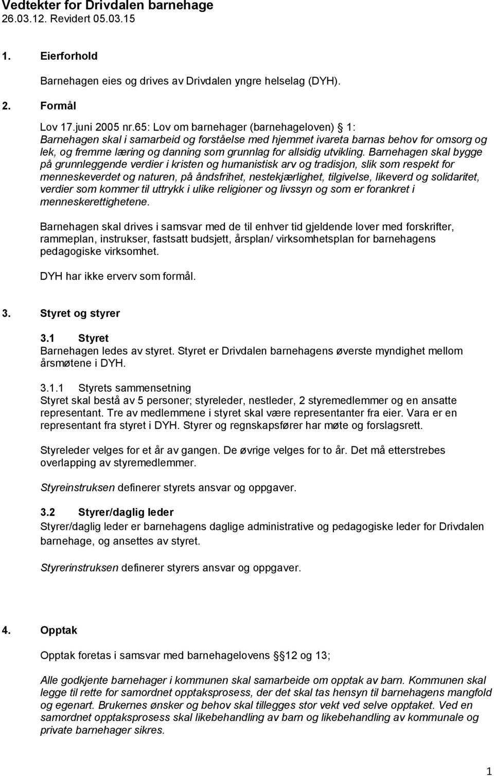 Barnehagen skal bygge på grunnleggende verdier i kristen og humanistisk arv og tradisjon, slik som respekt for menneskeverdet og naturen, på åndsfrihet, nestekjærlighet, tilgivelse, likeverd og