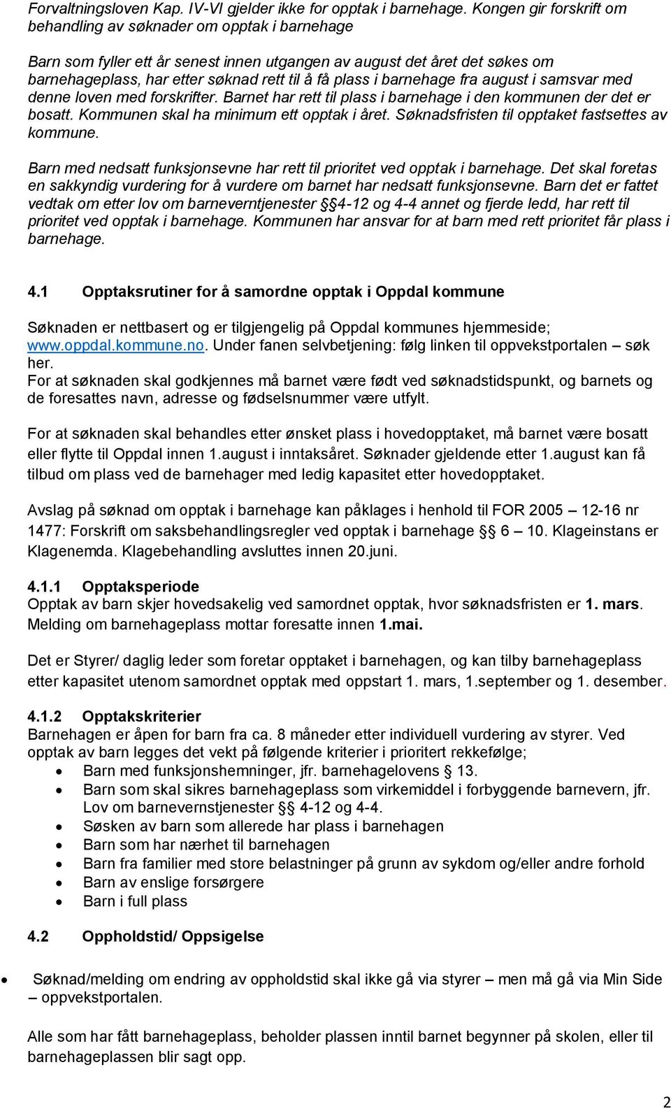 i barnehage fra august i samsvar med denne loven med forskrifter. Barnet har rett til plass i barnehage i den kommunen der det er bosatt. Kommunen skal ha minimum ett opptak i året.