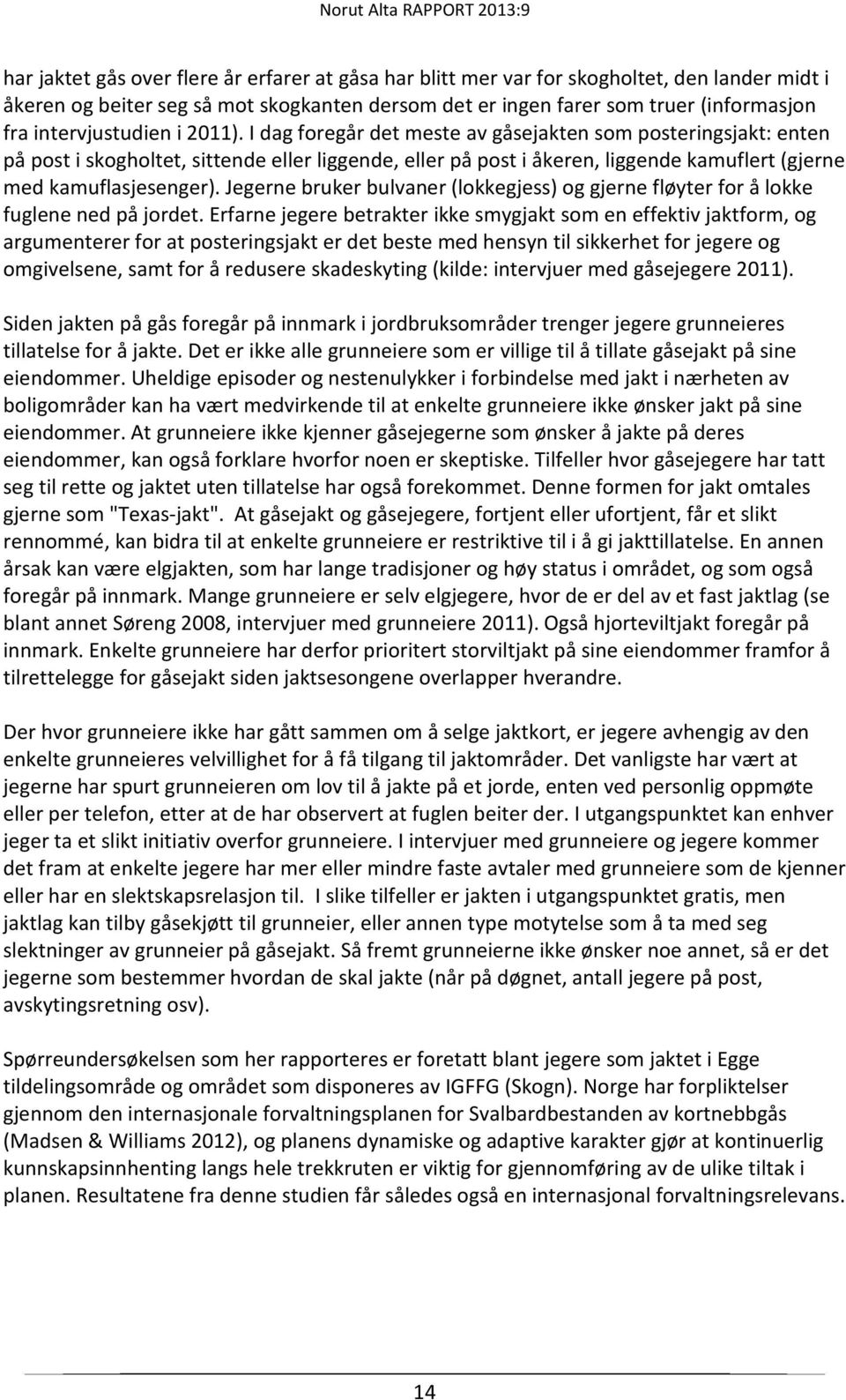 I dag foregår det meste av gåsejakten som posteringsjakt: enten på post i skogholtet, sittende eller liggende, eller på post i åkeren, liggende kamuflert (gjerne med kamuflasjesenger).