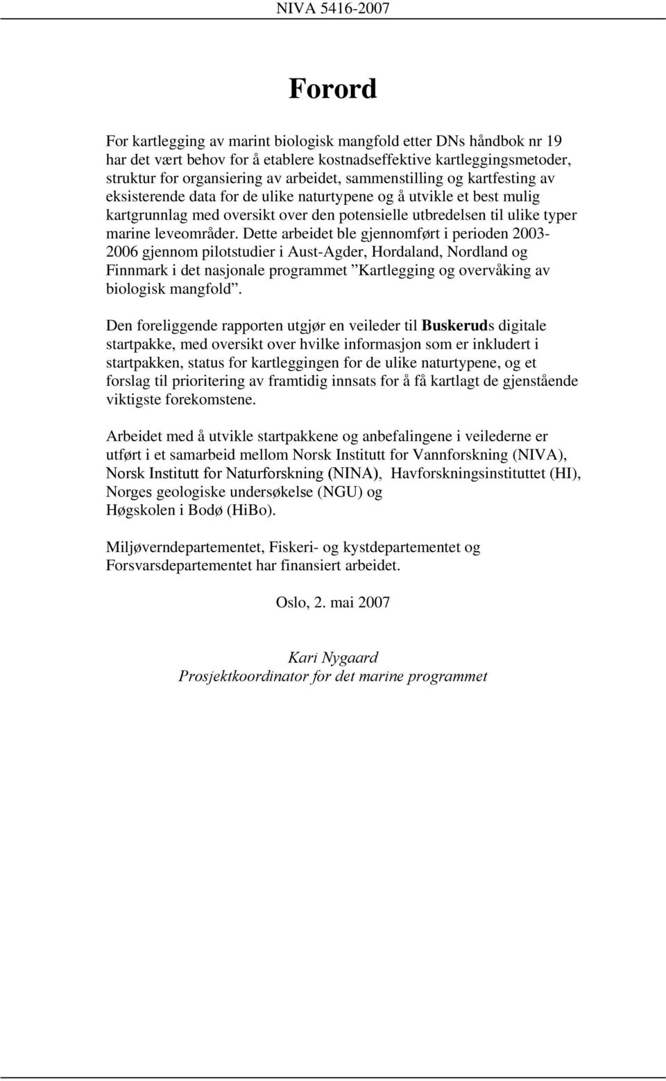 Dette arbeidet ble gjennomført i perioden 2003-2006 gjennom pilotstudier i Aust-Agder, Hordaland, Nordland og Finnmark i det nasjonale programmet Kartlegging og overvåking av biologisk mangfold.