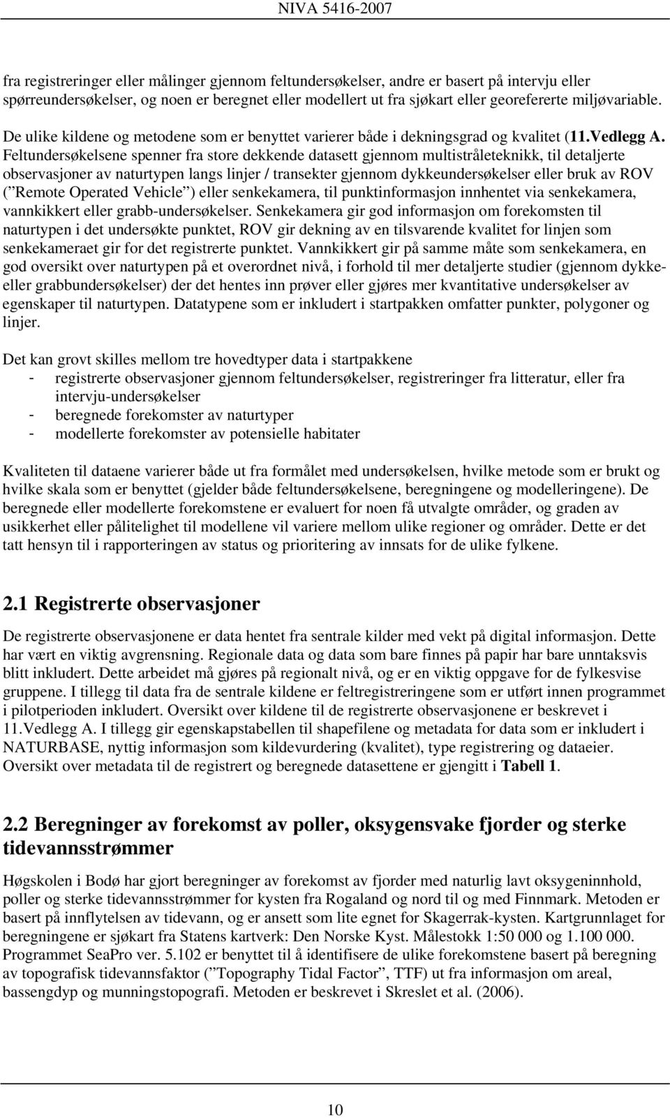 Feltundersøkelsene spenner fra store dekkende datasett gjennom multistråleteknikk, til detaljerte observasjoner av naturtypen langs linjer / transekter gjennom dykkeundersøkelser eller bruk av ROV (