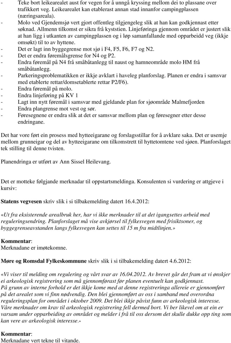 Linjeføringa gjennom området er justert slik at han ligg i utkanten av campingplassen og i løp samanfallande med opparbeidd veg (ikkje omsøkt) til to av hyttene.